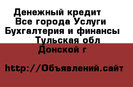 Денежный кредит ! - Все города Услуги » Бухгалтерия и финансы   . Тульская обл.,Донской г.